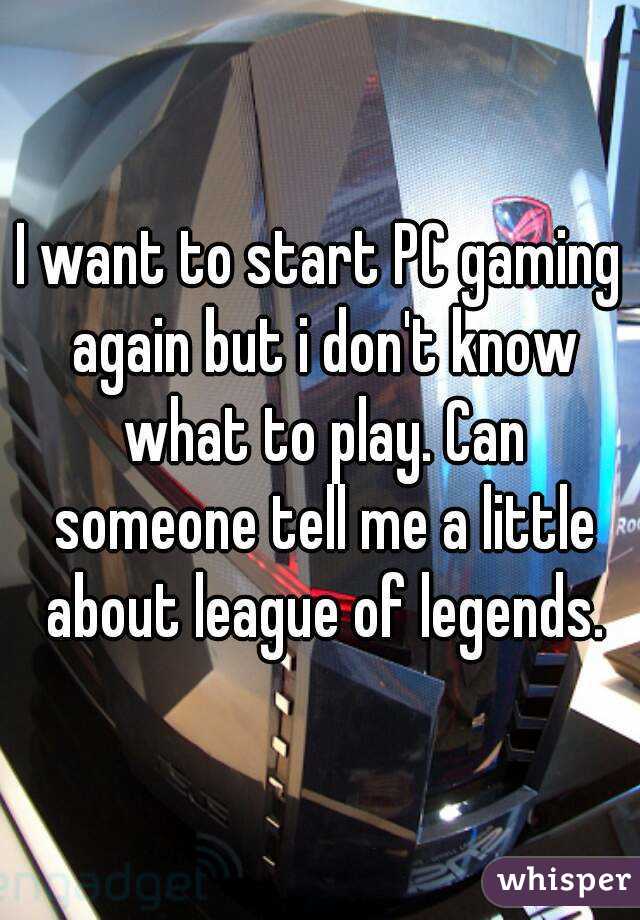 I want to start PC gaming again but i don't know what to play. Can someone tell me a little about league of legends.