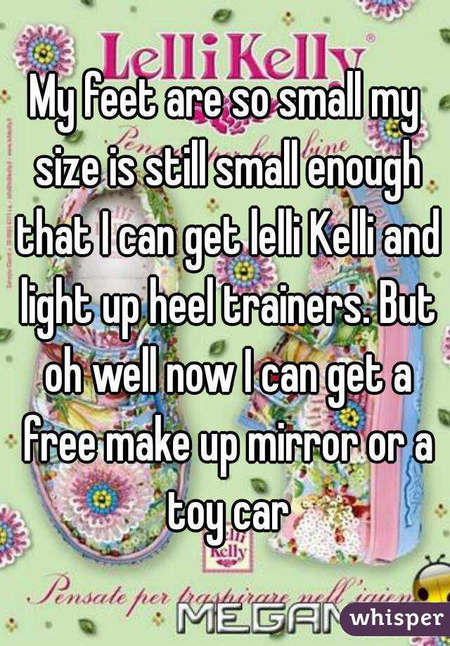 My feet are so small my size is still small enough that I can get lelli Kelli and light up heel trainers. But oh well now I can get a free make up mirror or a toy car