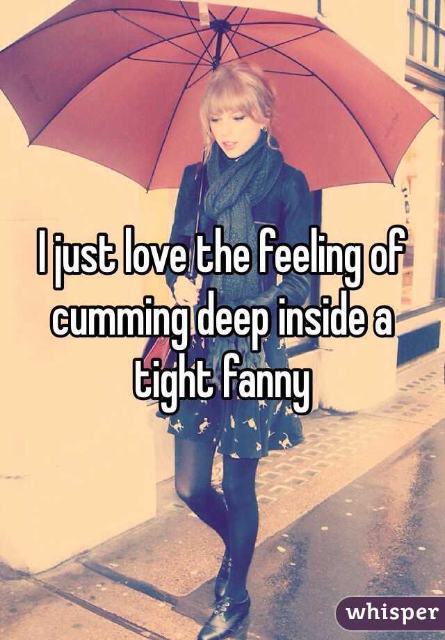 I just love the feeling of cumming deep inside a tight fanny