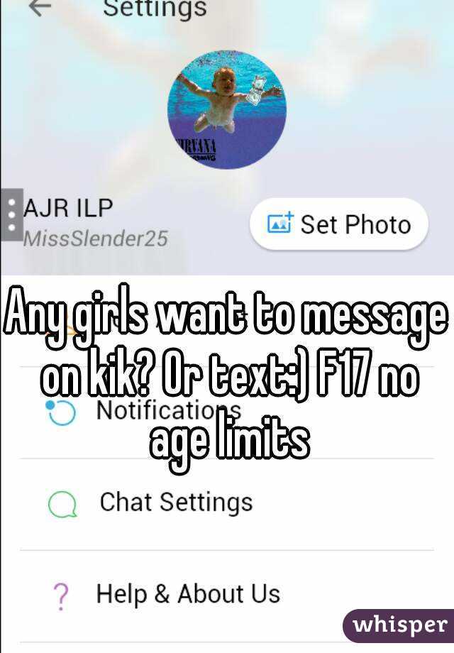Any girls want to message on kik? Or text:) F17 no age limits