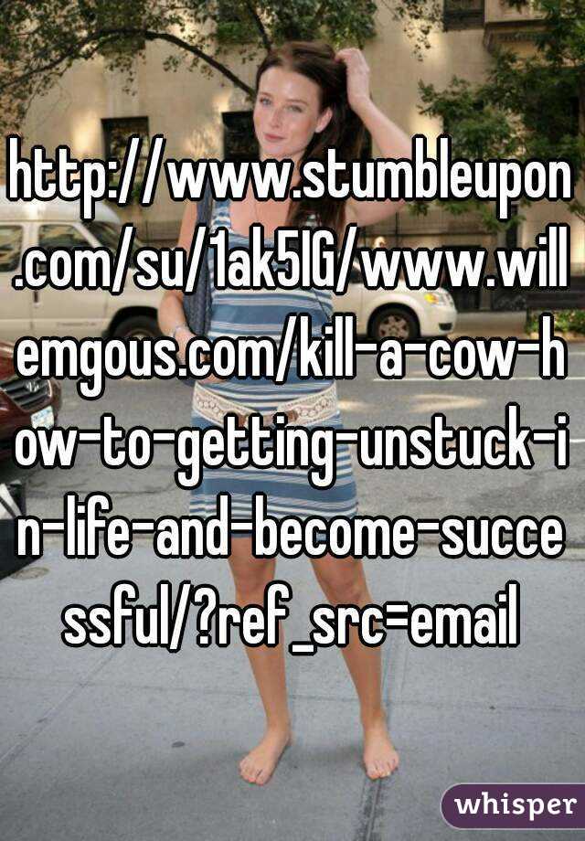 http://www.stumbleupon.com/su/1ak5IG/www.willemgous.com/kill-a-cow-how-to-getting-unstuck-in-life-and-become-successful/?ref_src=email