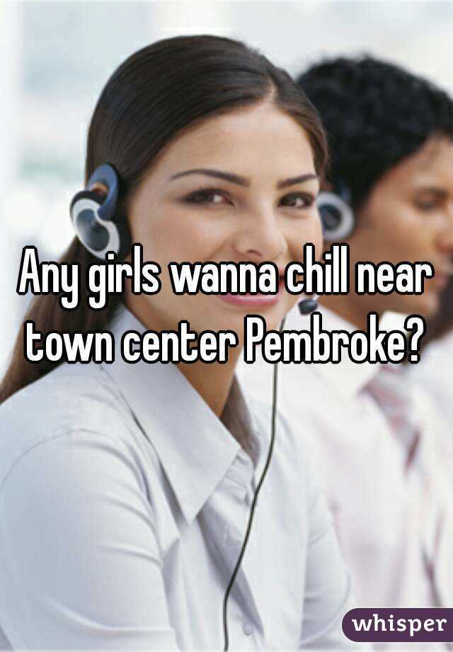 Any girls wanna chill near town center Pembroke? 