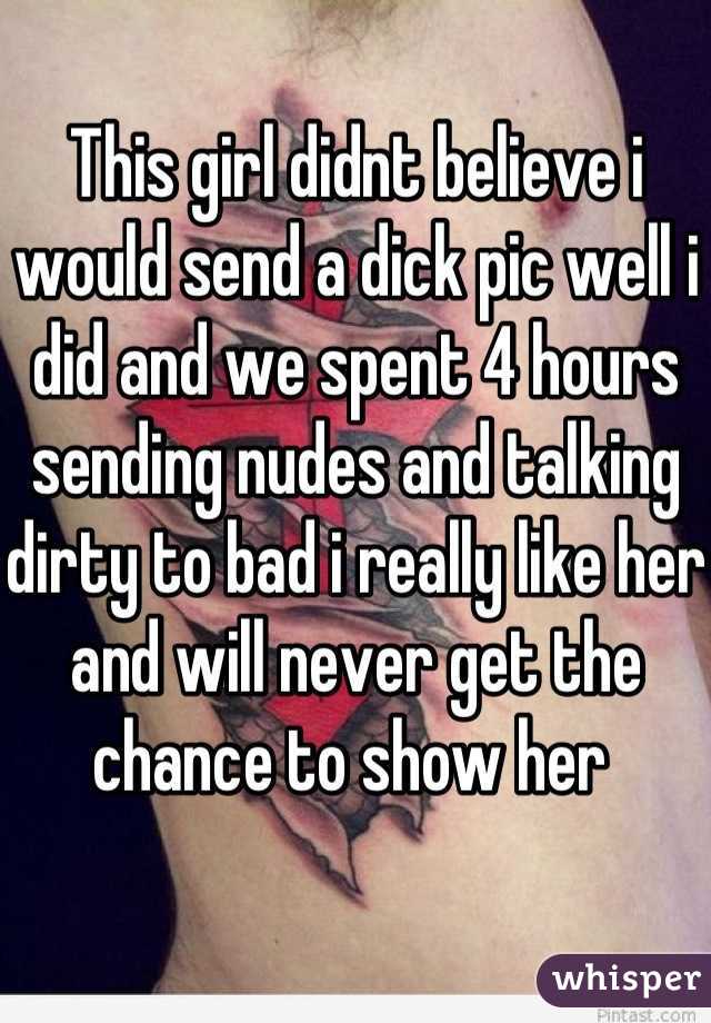 This girl didnt believe i would send a dick pic well i did and we spent 4 hours sending nudes and talking dirty to bad i really like her and will never get the chance to show her 