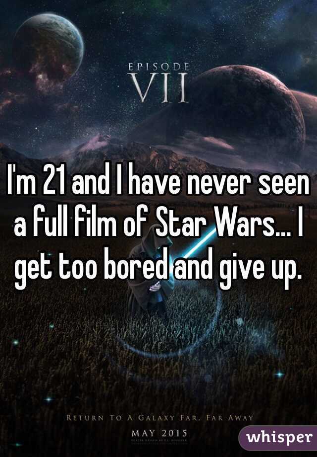 I'm 21 and I have never seen a full film of Star Wars... I get too bored and give up. 