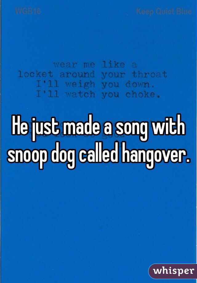 He just made a song with snoop dog called hangover. 