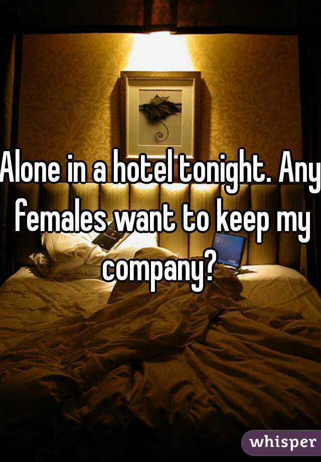 Alone in a hotel tonight. Any females want to keep my company? 