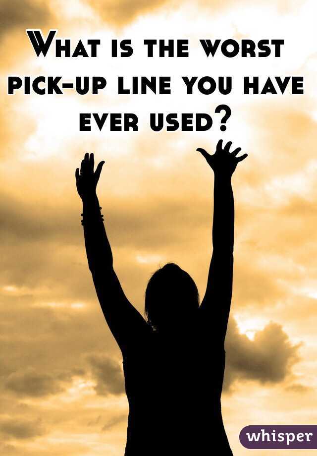 What is the worst pick-up line you have ever used? 