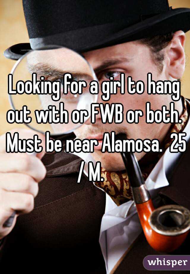 Looking for a girl to hang out with or FWB or both.  Must be near Alamosa.  25 / M.   
