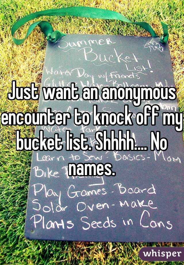 Just want an anonymous encounter to knock off my bucket list. Shhhh.... No names. 