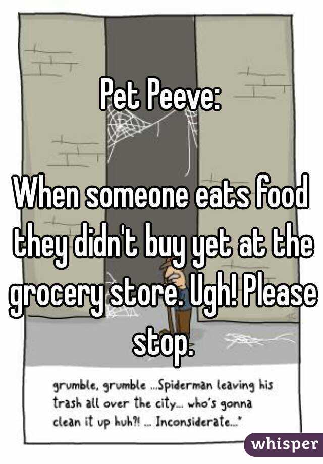 Pet Peeve:

When someone eats food they didn't buy yet at the grocery store. Ugh! Please stop.
