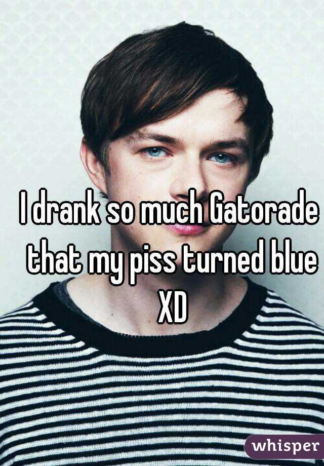 I drank so much Gatorade that my piss turned blue XD