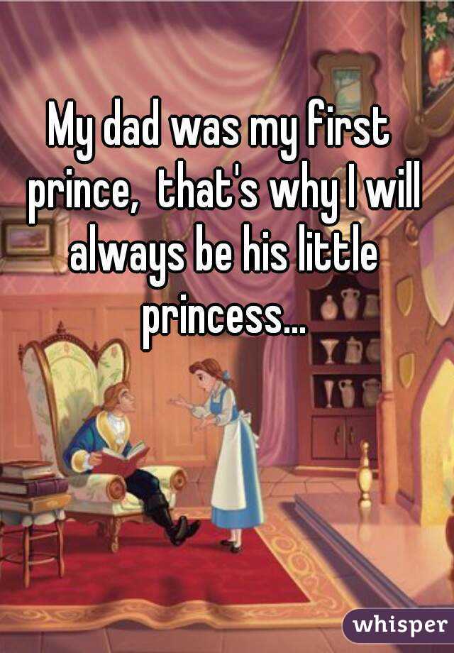 My dad was my first prince,  that's why I will always be his little princess...