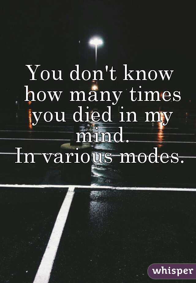 You don't know how many times you died in my mind.
In various modes.