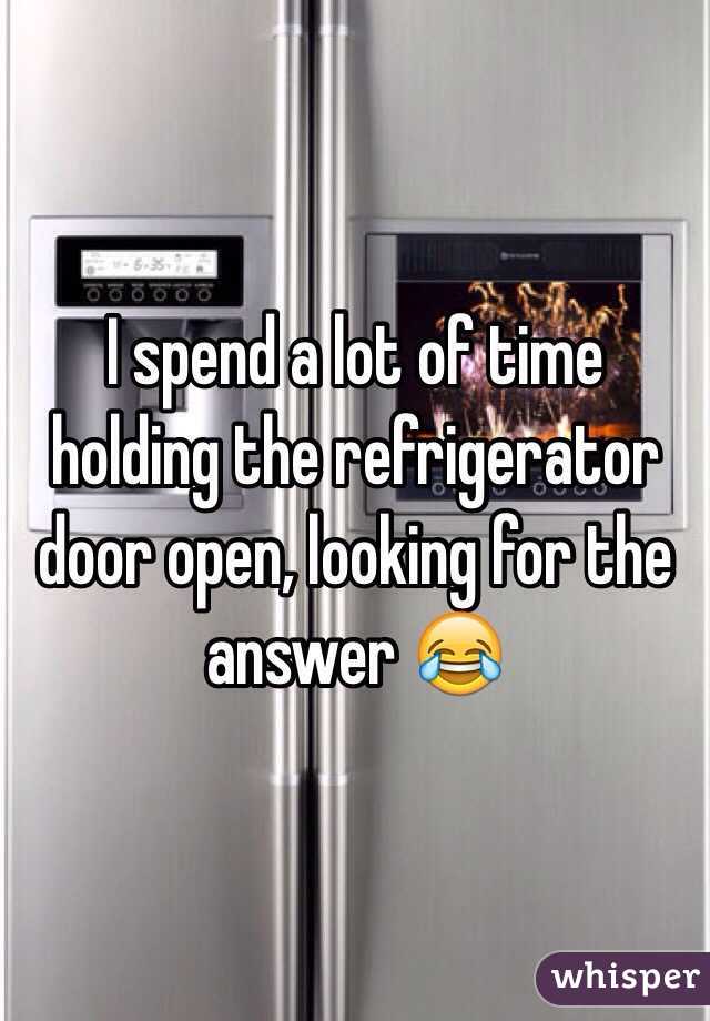 I spend a lot of time holding the refrigerator door open, looking for the answer 😂