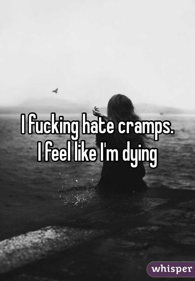 I fucking hate cramps. 
I feel like I'm dying 