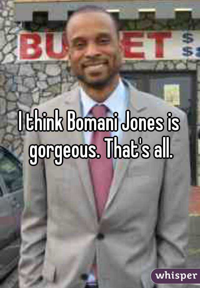 I think Bomani Jones is gorgeous. That's all.