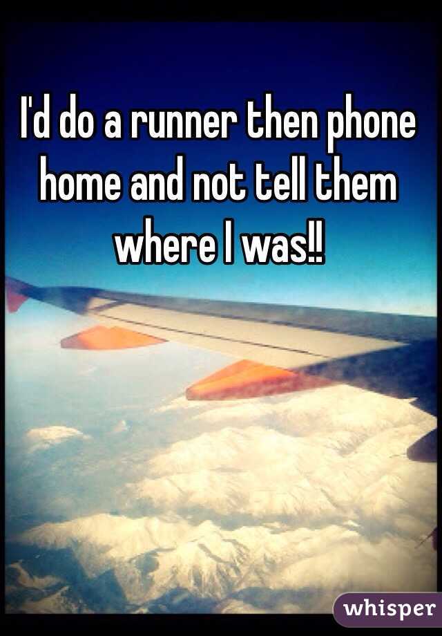 I'd do a runner then phone home and not tell them where I was!!