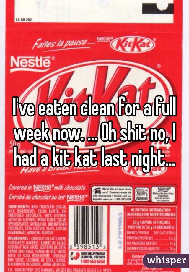 I've eaten clean for a full week now. ... Oh shit no, I had a kit kat last night...