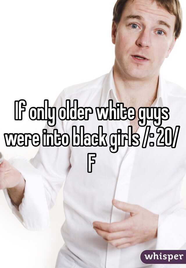 If only older white guys were into black girls /: 20/F