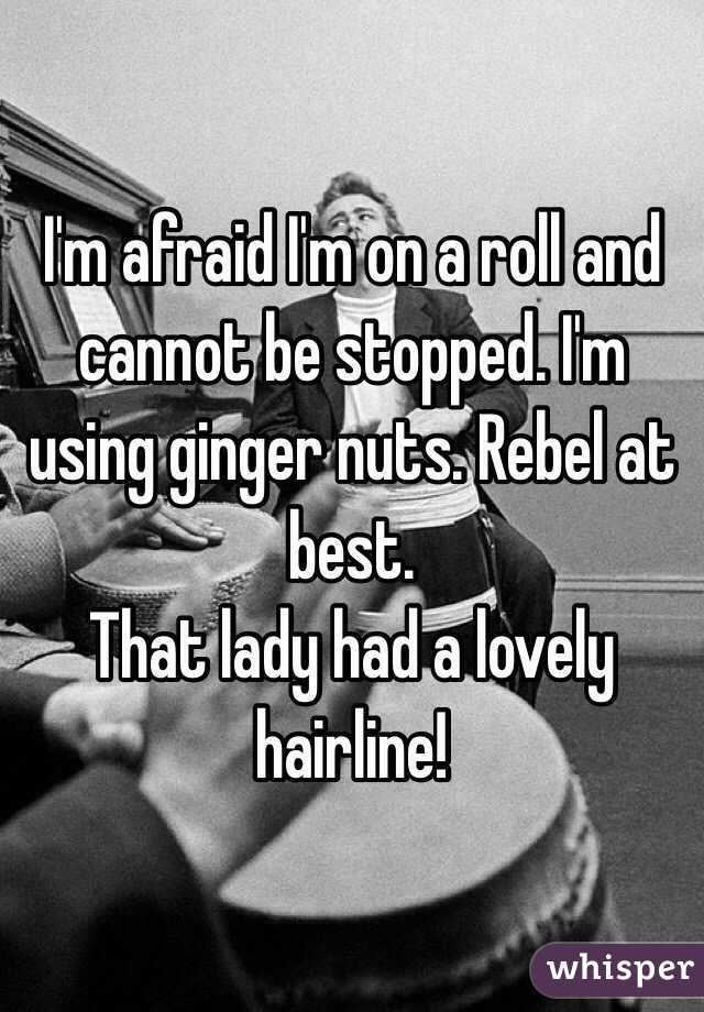 I'm afraid I'm on a roll and cannot be stopped. I'm using ginger nuts. Rebel at best.
That lady had a lovely hairline!