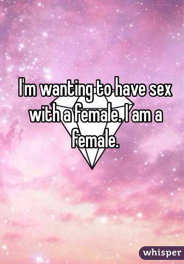 I'm wanting to have sex with a female. I am a female. 