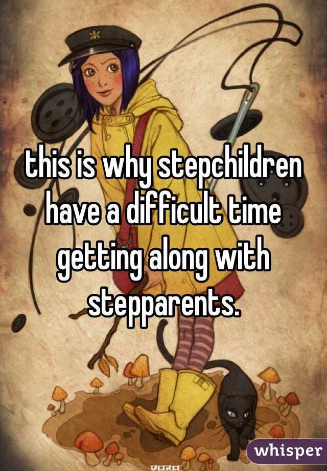 this is why stepchildren have a difficult time getting along with stepparents. 