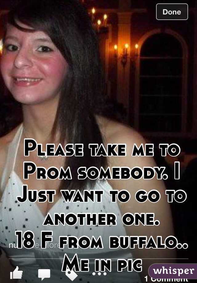 Please take me to Prom somebody. I Just want to go to another one. 
18 F from buffalo.. Me in pic 