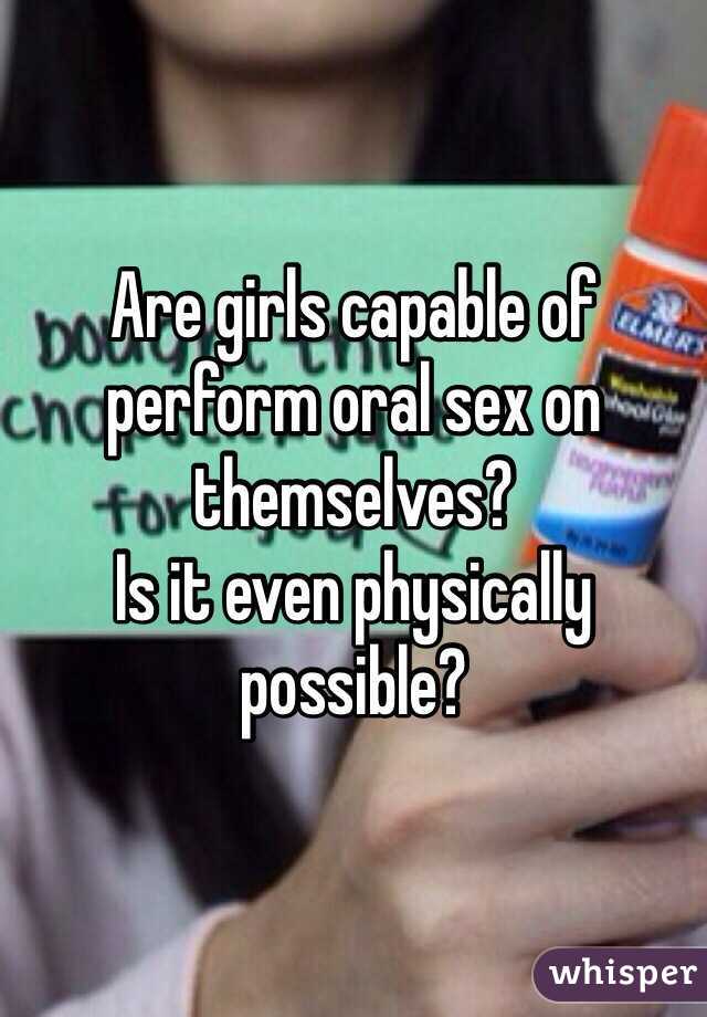 Are girls capable of perform oral sex on themselves?
Is it even physically possible? 
