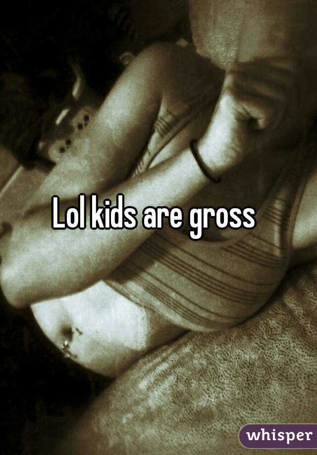 Lol kids are gross 