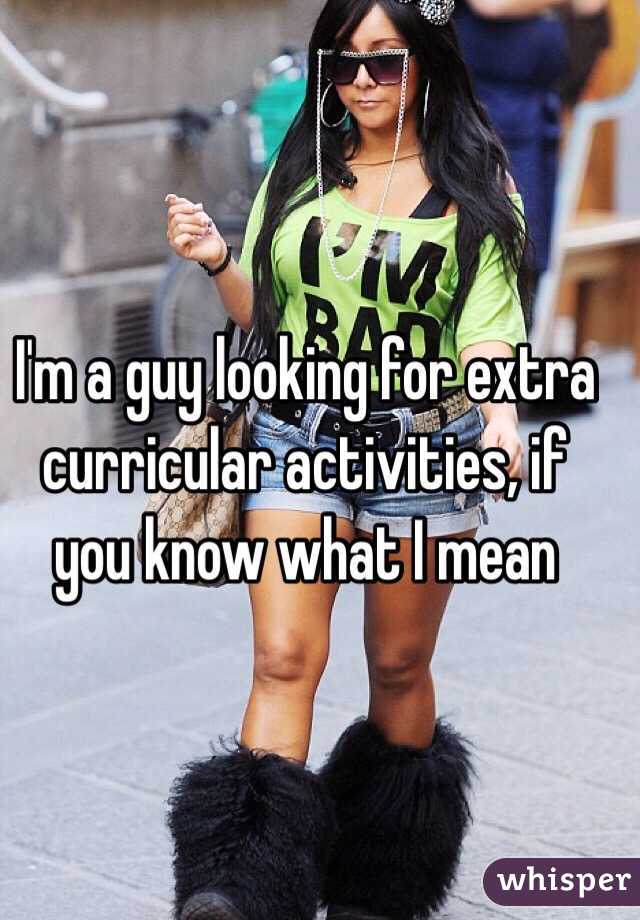 I'm a guy looking for extra curricular activities, if you know what I mean
