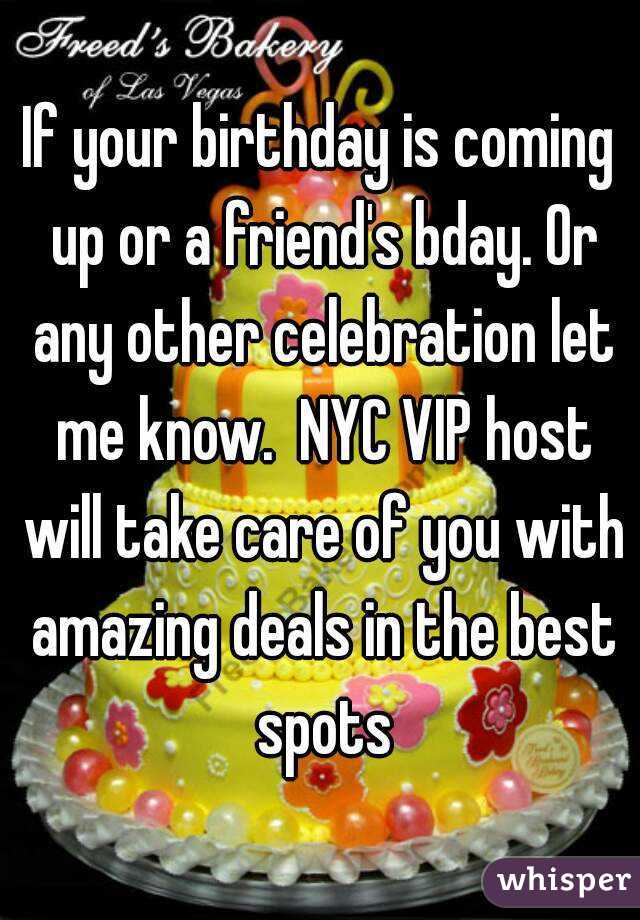 If your birthday is coming up or a friend's bday. Or any other celebration let me know.  NYC VIP host will take care of you with amazing deals in the best spots