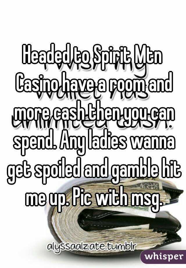 Headed to Spirit Mtn Casino have a room and more cash then you can spend. Any ladies wanna get spoiled and gamble hit me up. Pic with msg.