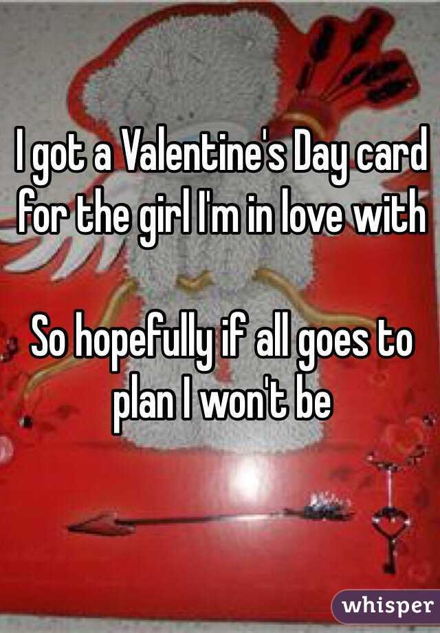 I got a Valentine's Day card for the girl I'm in love with

So hopefully if all goes to plan I won't be