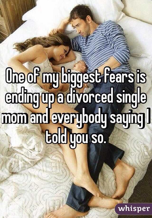 One of my biggest fears is ending up a divorced single mom and everybody saying I told you so. 