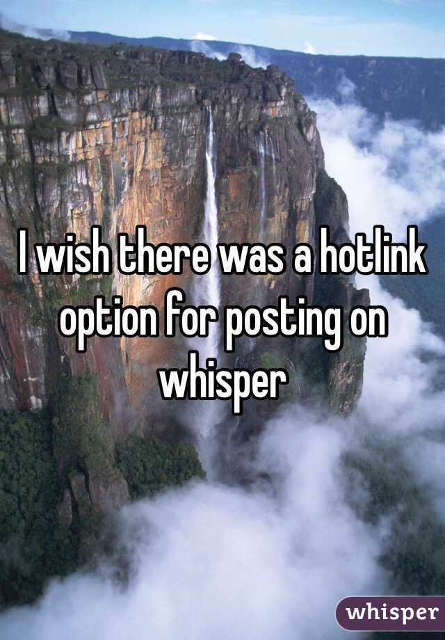 I wish there was a hotlink option for posting on whisper 