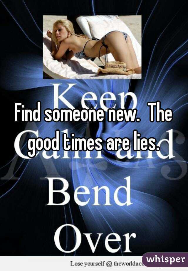 Find someone new.  The good times are lies. 