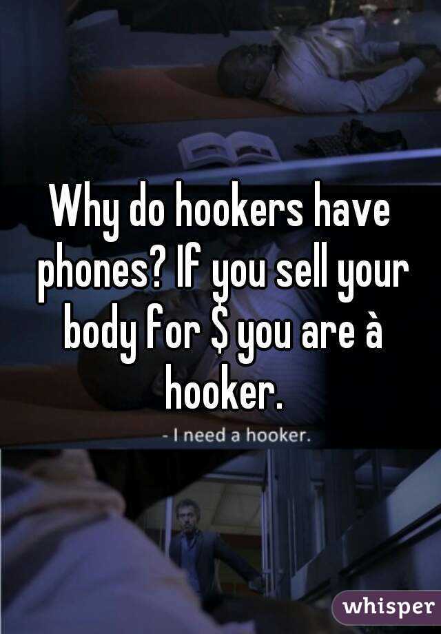 Why do hookers have phones? If you sell your body for $ you are à hooker.