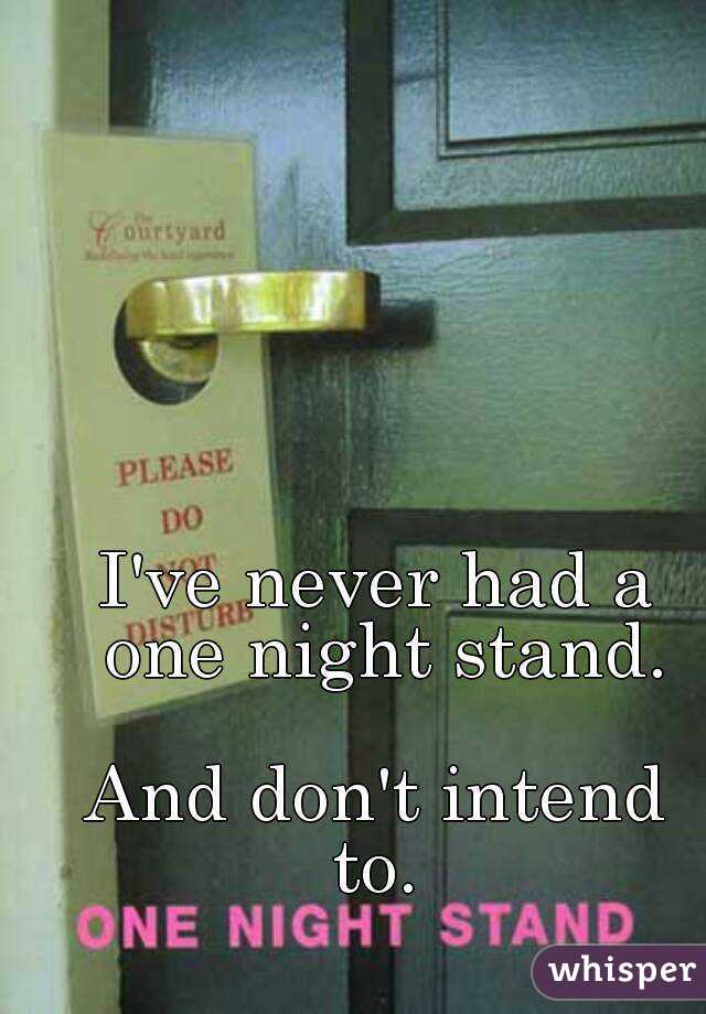 I've never had a one night stand.

And don't intend to. 