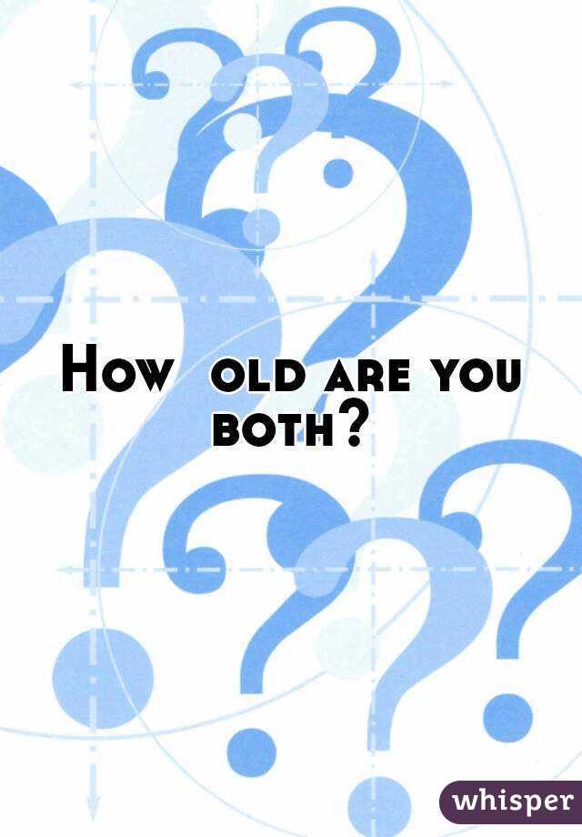 How  old are you both? 
