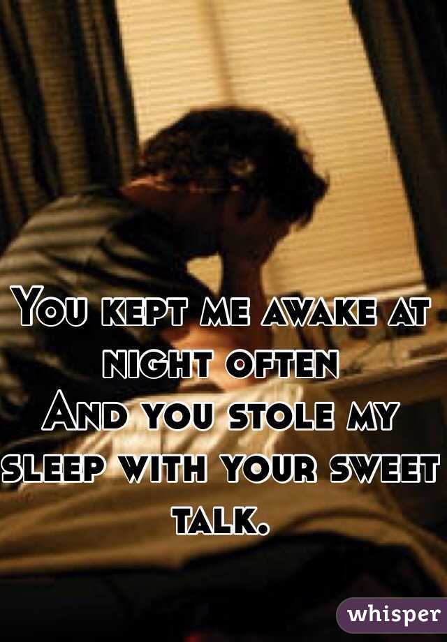 You kept me awake at night often 
And you stole my sleep with your sweet talk.