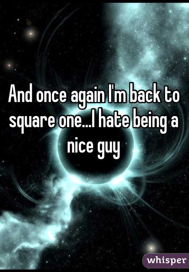And once again I'm back to square one...I hate being a nice guy 