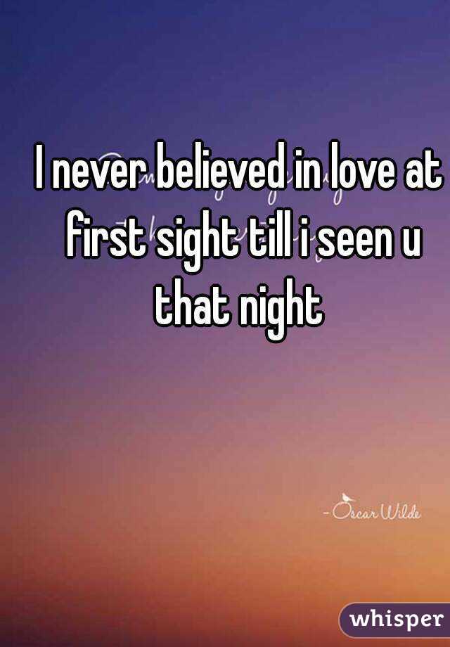 I never believed in love at first sight till i seen u that night 