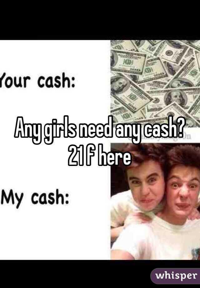 Any girls need any cash? 
21 f here 