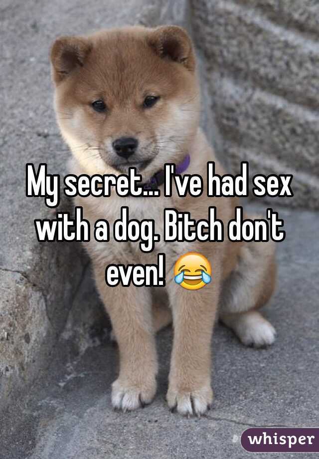 My secret... I've had sex with a dog. Bitch don't even! 😂