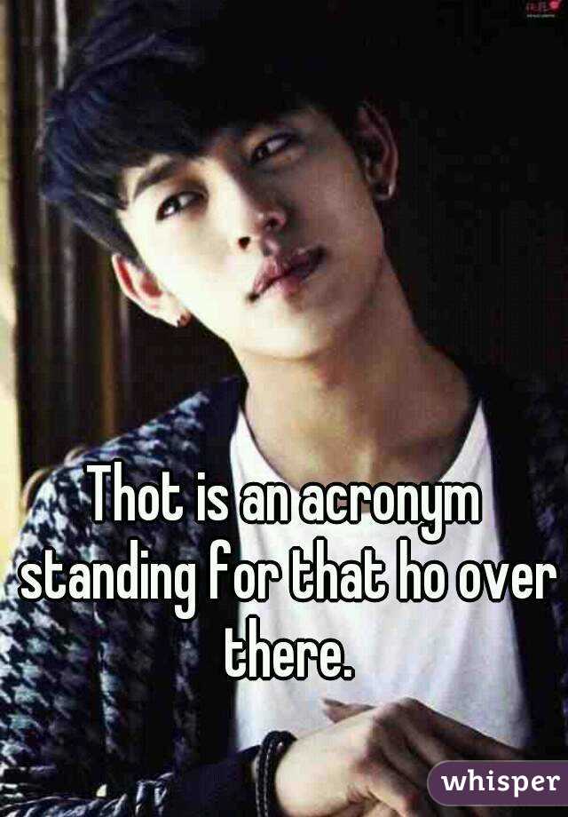 Thot is an acronym standing for that ho over there.