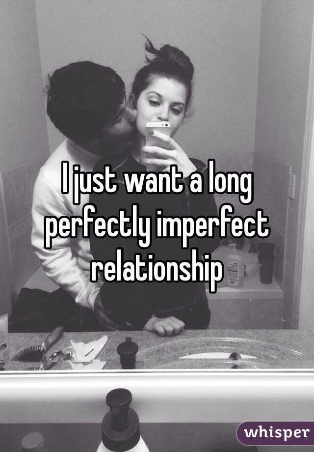 I just want a long perfectly imperfect relationship 