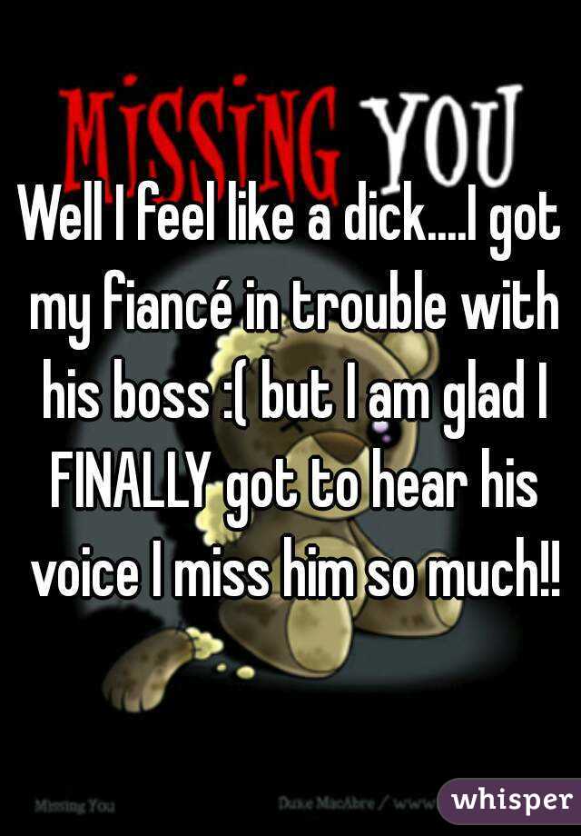 Well I feel like a dick....I got my fiancé in trouble with his boss :( but I am glad I FINALLY got to hear his voice I miss him so much!!