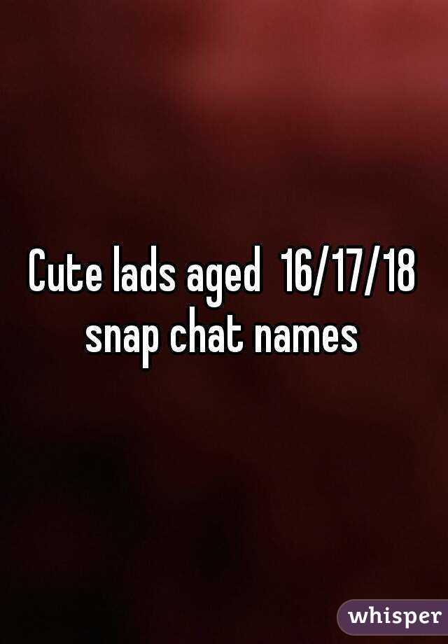 Cute lads aged  16/17/18 snap chat names 