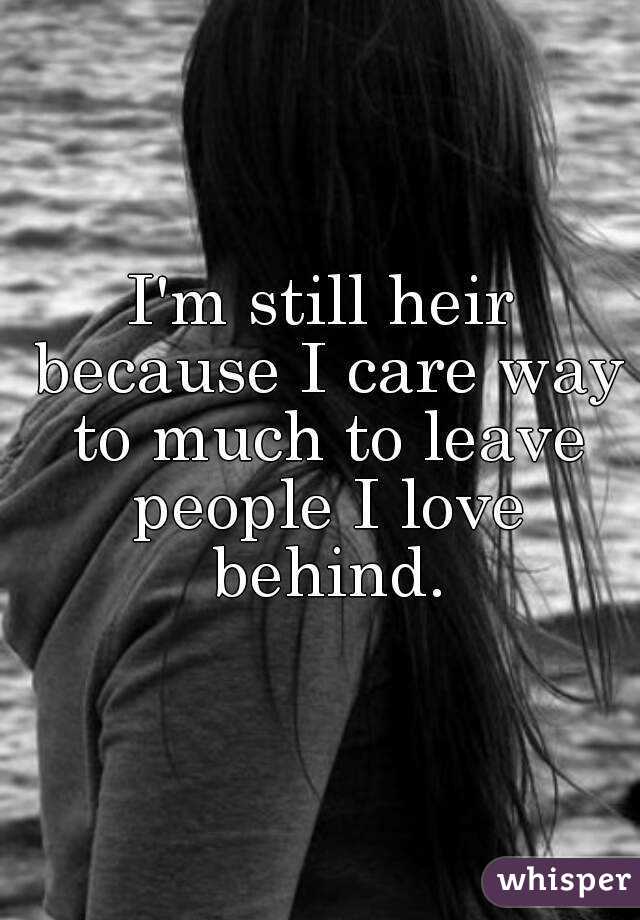 I'm still heir because I care way to much to leave people I love behind.