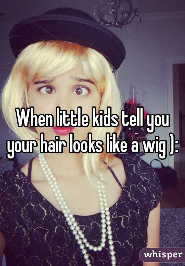 When little kids tell you your hair looks like a wig ):